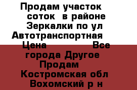 Продам участок 10 соток .в районе Зеркалки по ул. Автотранспортная 91 › Цена ­ 450 000 - Все города Другое » Продам   . Костромская обл.,Вохомский р-н